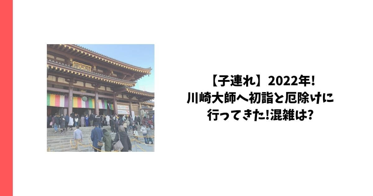 子連れ 22年 川崎大師へ初詣と厄除けに行ってきた 混雑は
