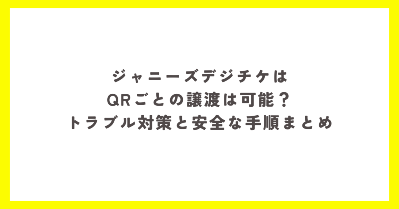 ジャニーズのデジタルチケットをQRコードごとに譲る際の注意点と安全な手順を解説する記事のアイキャッチ画像