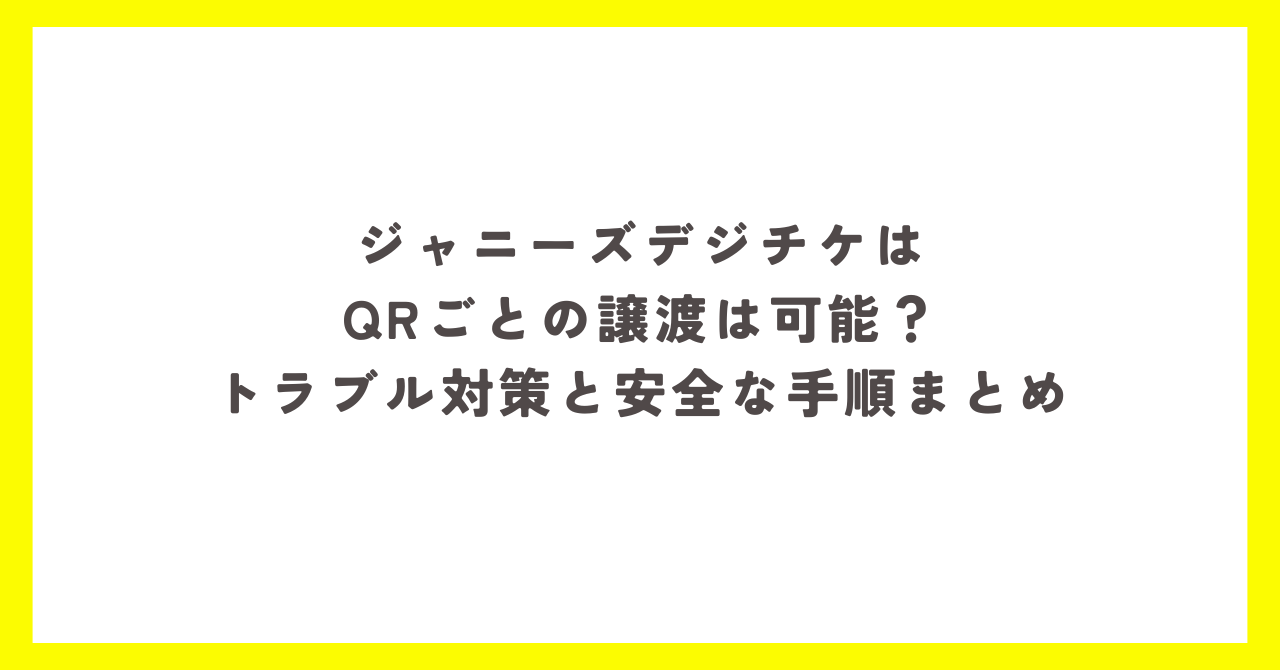 ジャニーズのデジタルチケットをQRコードごとに譲る際の注意点と安全な手順を解説する記事のアイキャッチ画像