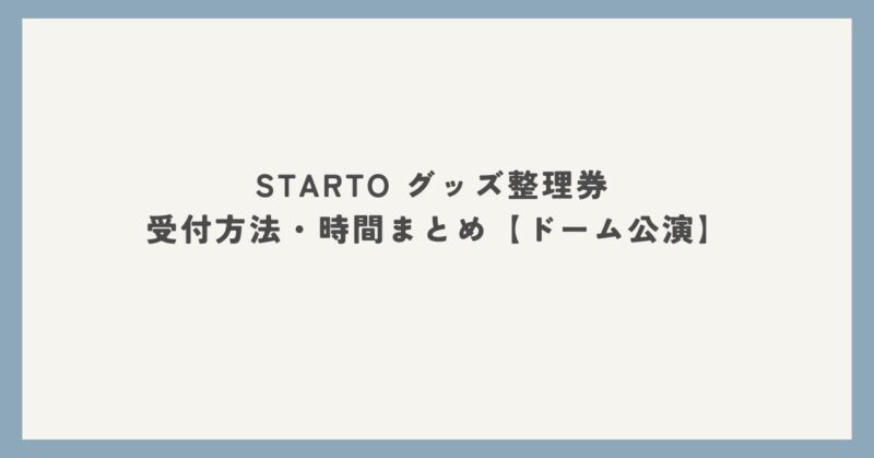 STARTO グッズ整理券 受付方法・時間まとめ【ドーム公演】