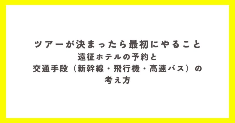 ツアーが発表されたあとに最初にやるべき遠征準備。ホテルの確保と、新幹線・飛行機・高速バスなど交通手段の考え方をまとめた図解。
