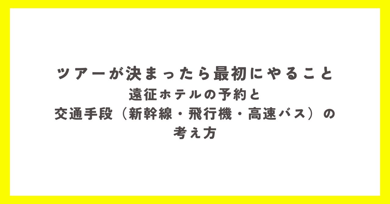 ツアーが発表されたあとに最初にやるべき遠征準備。ホテルの確保と、新幹線・飛行機・高速バスなど交通手段の考え方をまとめた図解。