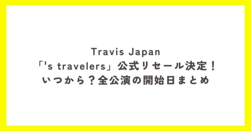 Travis Japan「's travelers」公式リセールの開始日を全公演まとめたアイキャッチ画像