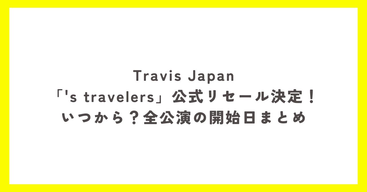Travis Japan「's travelers」公式リセールの開始日を全公演まとめたアイキャッチ画像