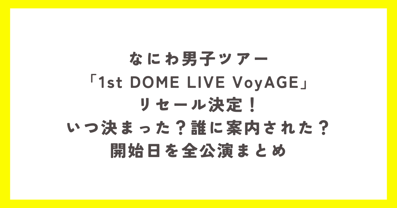 なにわ男子ツアー「1st DOME LIVE VoyAGE」リセール決定!いつ決まった?誰に案内された?開始日を全公演まとめ
