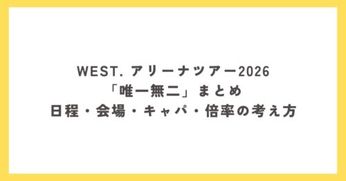 WEST. アリーナツアー2026「唯一無二」まとめ｜日程・会場・キャパ・倍率の考え方