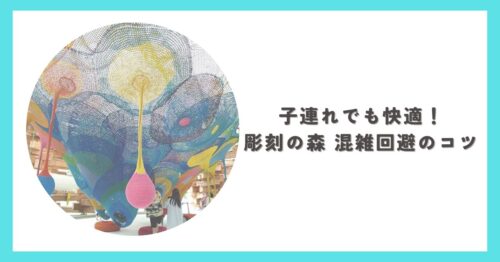 彫刻の森美術館を子連れで訪れた様子と混雑回避のポイント