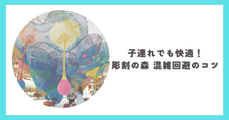 彫刻の森美術館を子連れで訪れた様子と混雑回避のポイント